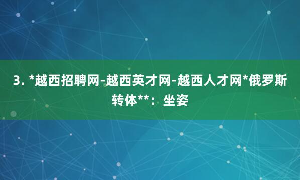 3. *越西招聘网-越西英才网-越西人才网*俄罗斯转体**：坐姿