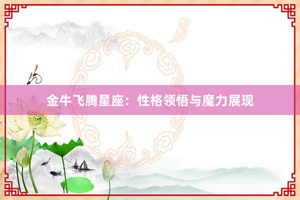 金牛飞腾星座：性格领悟与魔力展现