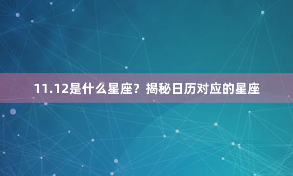 11.12是什么星座？揭秘日历对应的星座