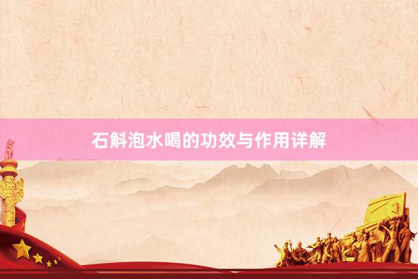 石斛泡水喝的功效与作用详解