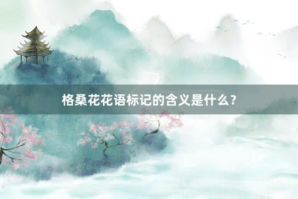 格桑花花语标记的含义是什么？