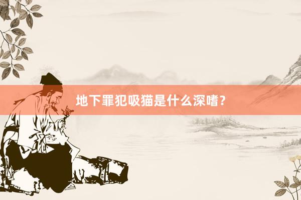 地下罪犯吸猫是什么深嗜？