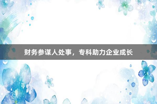 财务参谋人处事，专科助力企业成长