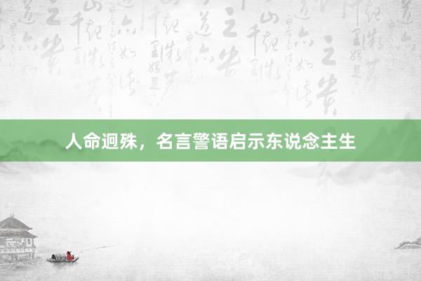 人命迥殊，名言警语启示东说念主生